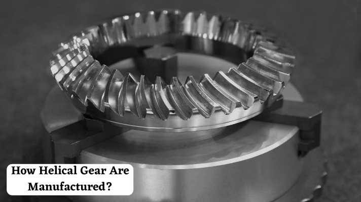How Helical Gear Are Manufactured?